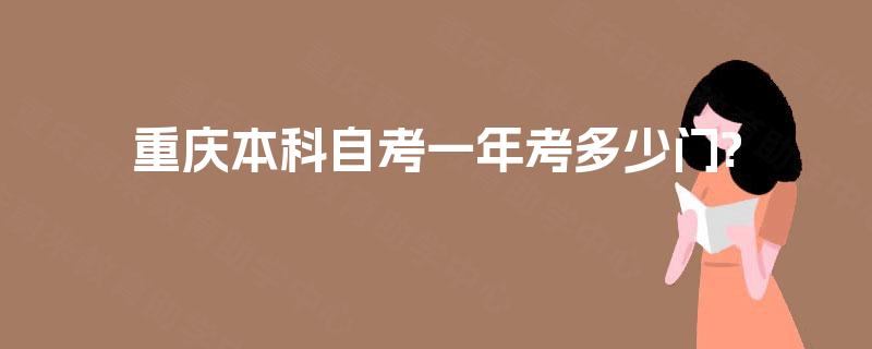 重庆本科自考一年考多少门? 重庆本科自考一年考多少门?