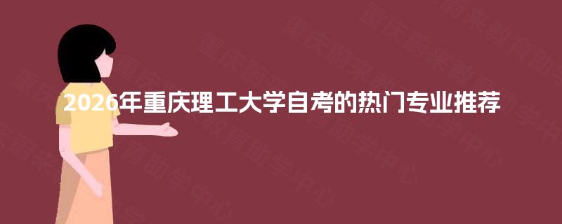 2026年重庆理工大学自考的热门专业推荐