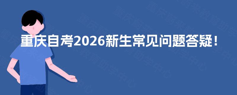 重庆自考2026新生常见问题答疑！