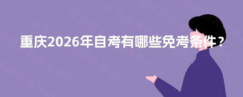 重庆2026年自考有哪些免考条件？