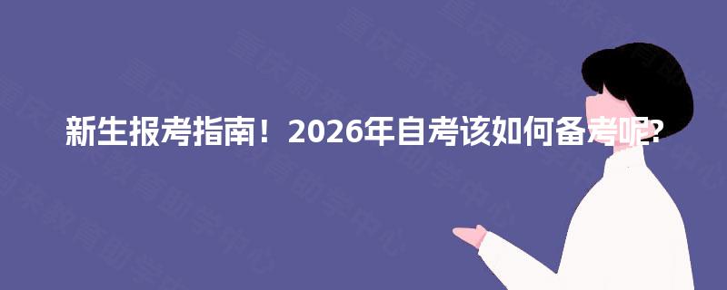 新生报考指南!2026年自考该如何备考呢? 新生报考指南!2026年自考该如何备考呢?
