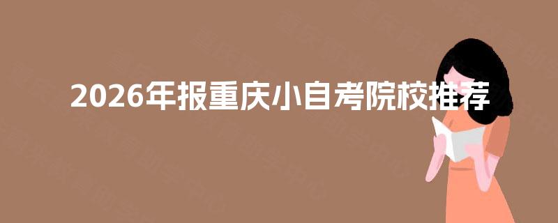 2026年报重庆小自考院校推荐