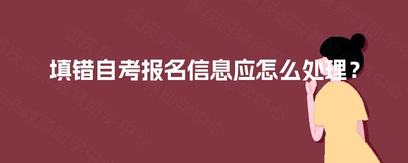 填错自考报名信息应怎么处理？