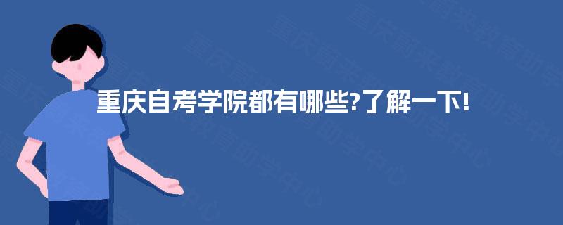 重庆自考学院都有哪些?了解一下! 重庆自考学院都有哪些?了解一下!