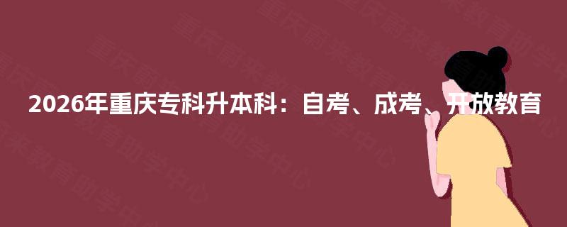 2026年重庆专科升本科：自考、成考、开放教育
