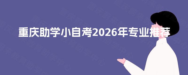 重庆助学小自考2026年专业推荐