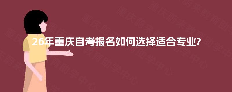 26年重庆自考报名如何选择适合专业?