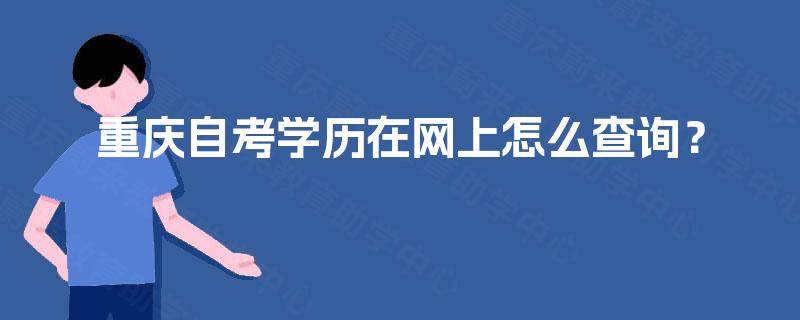 重庆自考学历在网上怎么查询? 重庆自考学历在网上怎么查询?
