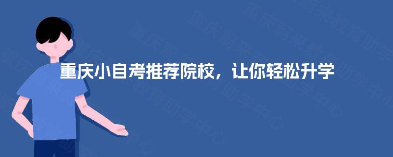 重庆小自考推荐院校,让你轻松升学 重庆小自考推荐院校,让你轻松升学