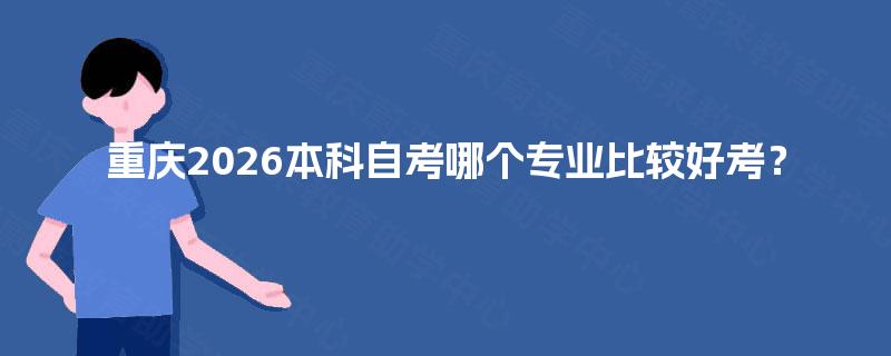 重庆2026本科自考哪个专业比较好考？