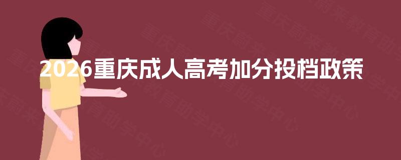 2026重庆成人高考加分投档政策 2026重庆成人高考加分投档政策