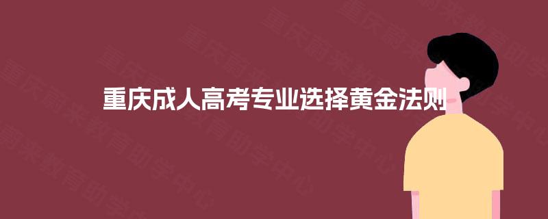 重庆成人高考专业选择黄金法则 重庆成人高考专业选择黄金法则