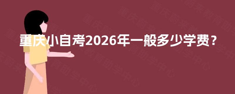 重庆小自考2026年一般多少学费? 重庆小自考2026年一般多少学费?
