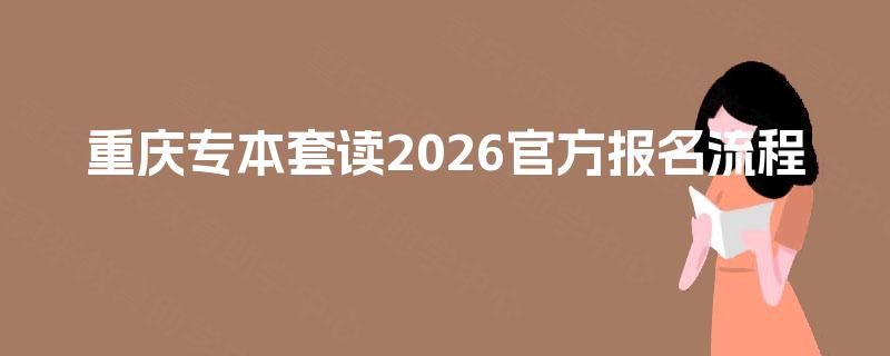 重庆专本套读2026官方报名流程