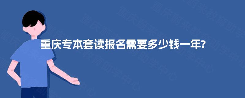 重庆专本套读报名需要多少钱一年?