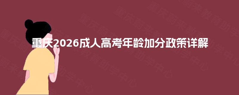 重庆2026成人高考年龄加分政策详解 重庆2026成人高考年龄加分政策详解