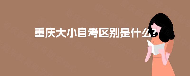重庆大小自考区别是什么?