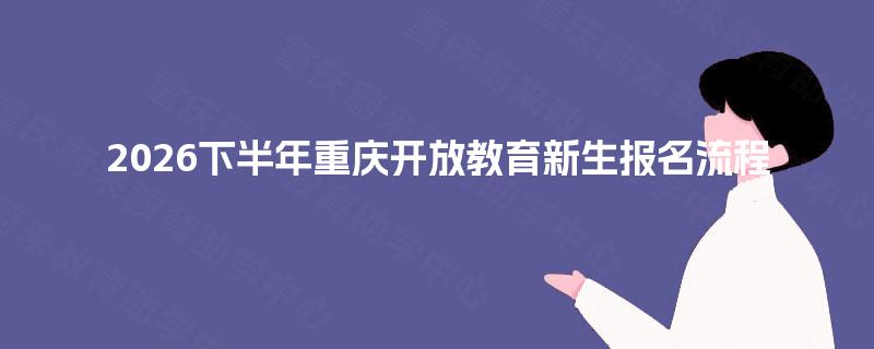 2026下半年重庆开放教育新生报名流程