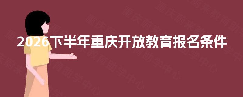 2026下半年重庆开放教育报名条件
