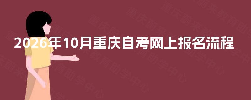 2026年10月重庆自考网上报名流程 2026年10月重庆自考网上报名流程