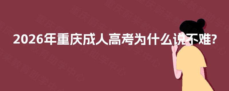 2026年重庆成人高考为什么说不难?