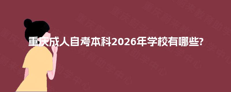 重庆成人自考本科2026年学校有哪些? 重庆成人自考本科2026年学校有哪些?