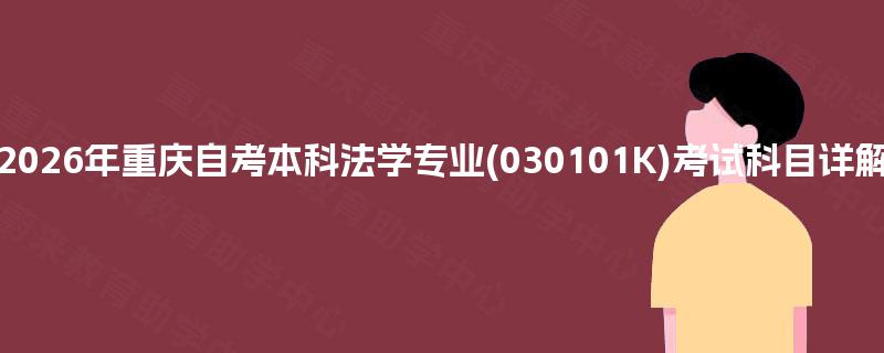 2026年重庆自考本科法学专业(030101K)考试科目详解 2026年重庆自考本科法学专业(030101K)考试科目详解