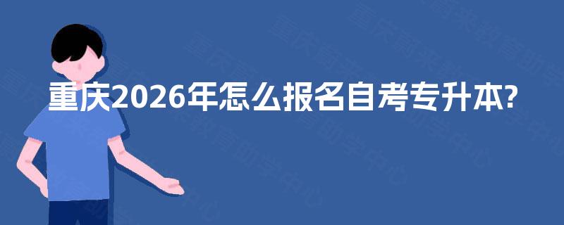 重庆2026年怎么报名自考专升本?