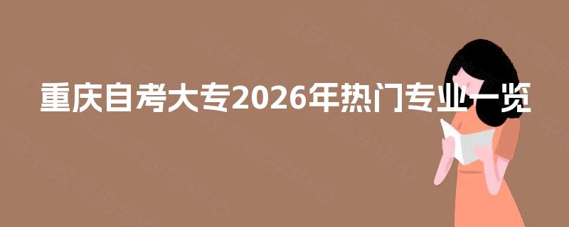重庆自考大专2026年热门专业一览 重庆自考大专2026年热门专业一览