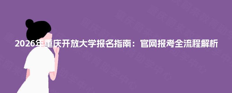 2026年重庆开放大学报名指南：官网报考全流程解析