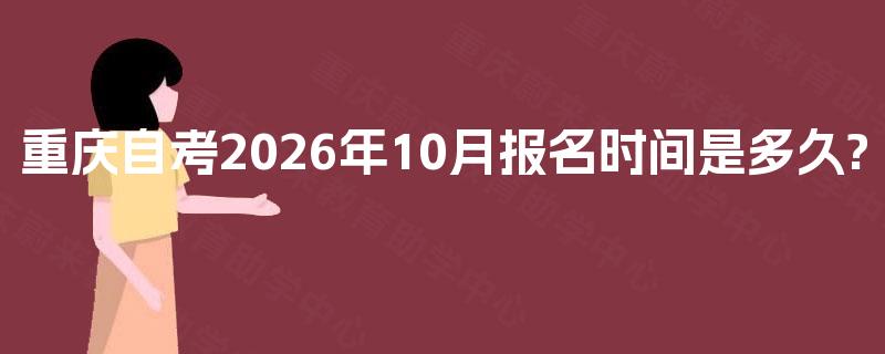 重庆自考2026年10月报名时间是多久? 重庆自考2026年10月报名时间是多久?