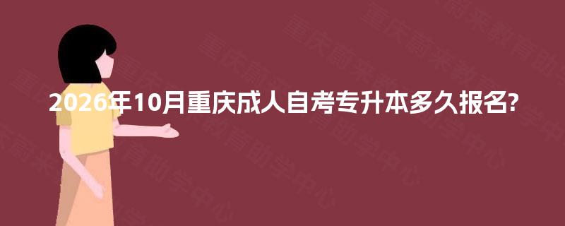 2026年10月重庆成人自考专升本多久报名? 2026年10月重庆成人自考专升本多久报名?