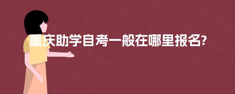 重庆助学自考一般在哪里报名? 重庆助学自考一般在哪里报名?