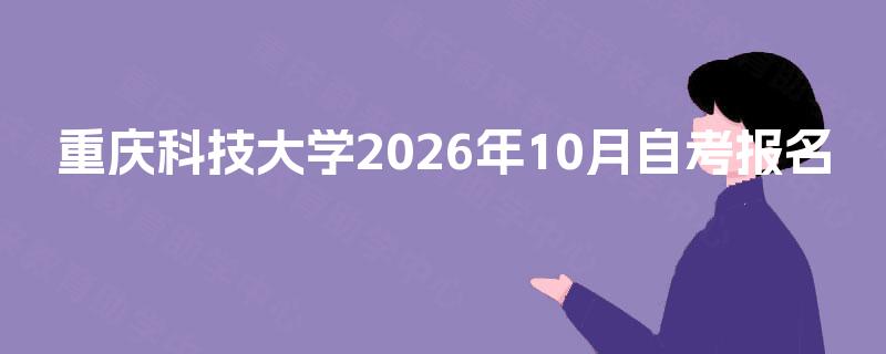 重庆科技大学2026年10月自考报名 重庆科技大学2026年10月自考报名