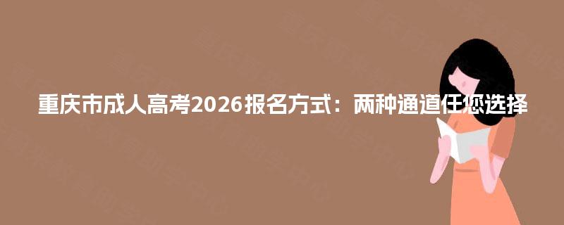 重庆市成人高考2026报名方式：两种通道任您选择