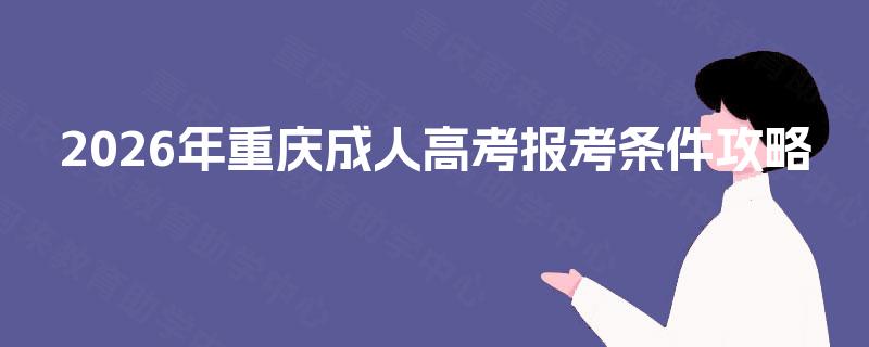 2026年重庆成人高考报考条件攻略