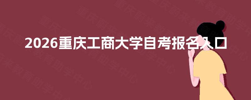 2026重庆工商大学自考报名入口 2026重庆工商大学自考报名入口