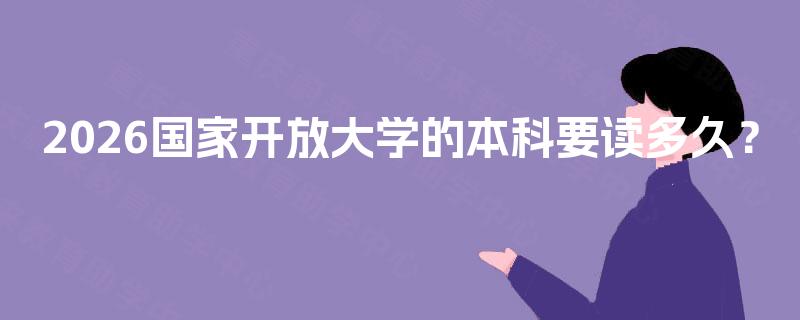 2026国家开放大学的本科要读多久？