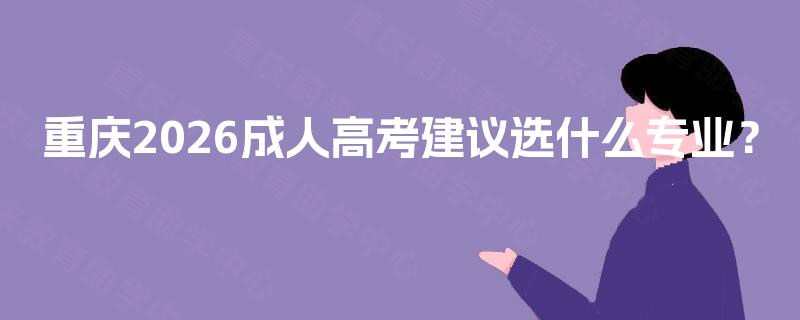 重庆2026成人高考建议选什么专业？