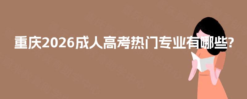 重庆2026成人高考热门专业有哪些?