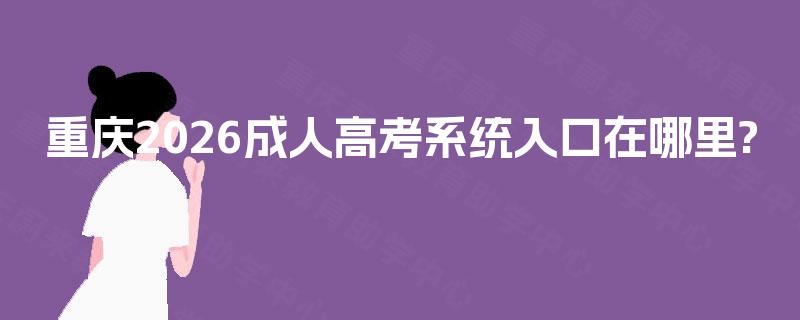 重庆2026成人高考系统入口在哪里?