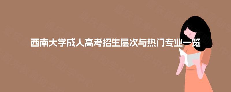 西南大学成人高考招生层次与热门专业一览