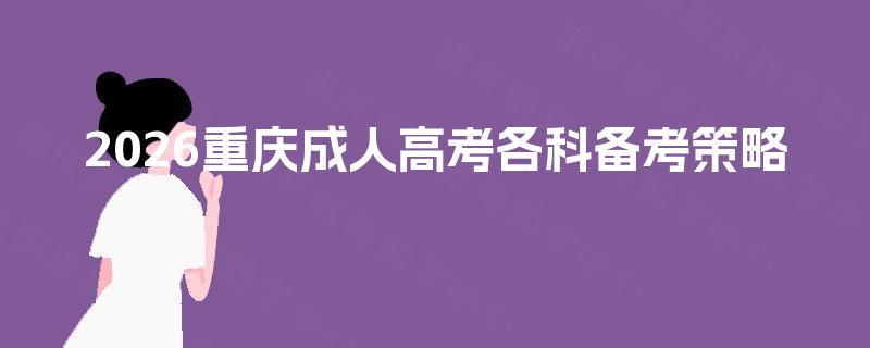 2026重庆成人高考各科备考策略 2026重庆成人高考各科备考策略