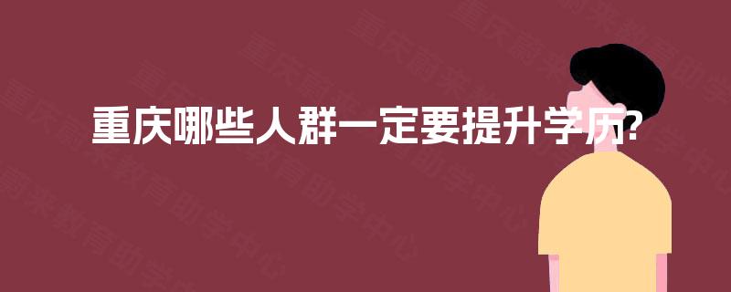 重庆哪些人群一定要提升学历?