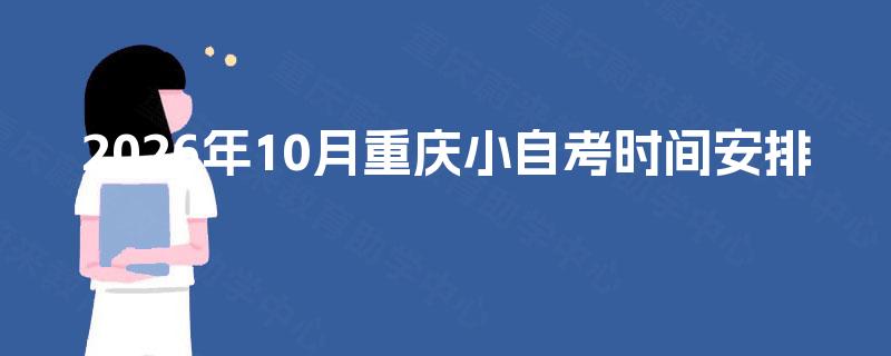 2026年10月重庆小自考时间安排 2026年10月重庆小自考时间安排