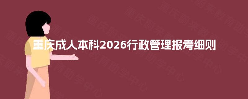 重庆成人本科2026行政管理报考细则