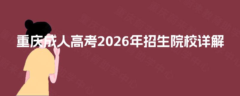 重庆成人高考2026年招生院校详解 重庆成人高考2026年招生院校详解