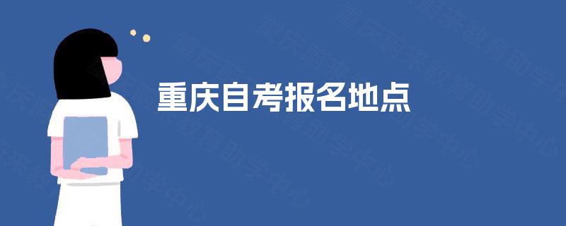 重庆自考报名地点 重庆自考报名地点