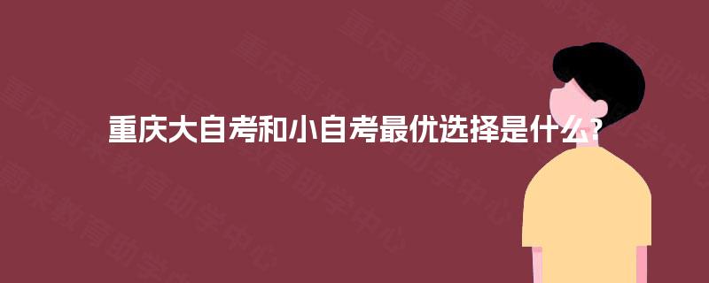 重庆大自考和小自考最优选择是什么?