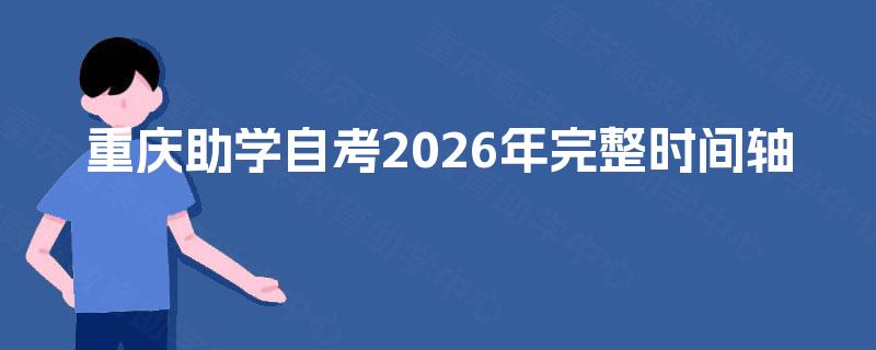 重庆助学自考2026年完整时间轴 重庆助学自考2026年完整时间轴